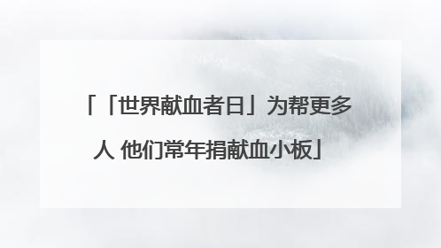 「世界献血者日」为帮更多人 他们常年捐献血小板