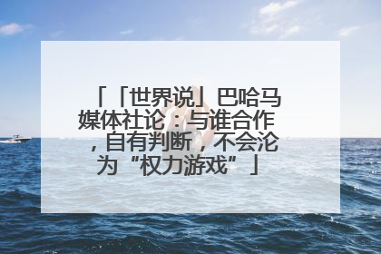 「世界说」巴哈马媒体社论：与谁合作，自有判断，不会沦为“权力游戏”