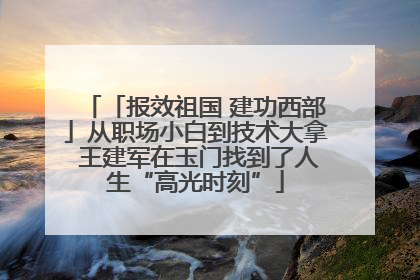 「报效祖国 建功西部」从职场小白到技术大拿 王建军在玉门找到了人生“高光时刻”