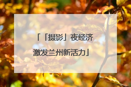 「摄影」夜经济激发兰州新活力
