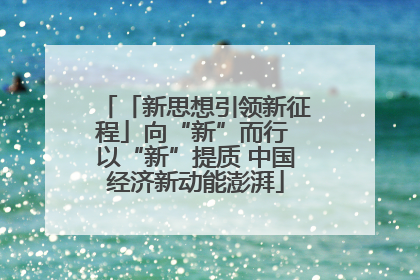 「新思想引领新征程」向“新”而行 以“新”提质 中国经济新动能澎湃