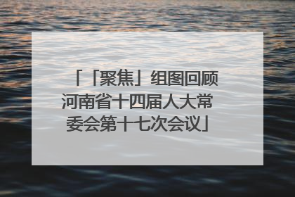 「聚焦」组图回顾河南省十四届人大常委会第十七次会议