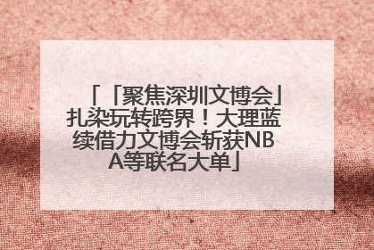 「聚焦深圳文博会」扎染玩转跨界！大理蓝续借力文博会斩获NBA等联名大单