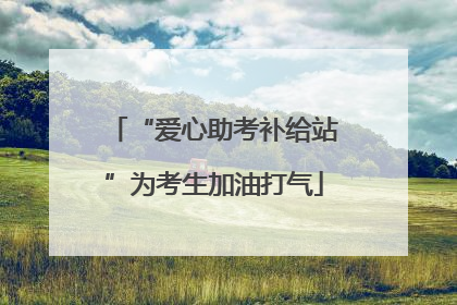 “爱心助考补给站”为考生加油打气