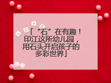 “石”在有趣！印江这所幼儿园，用石头开启孩子的多彩世界