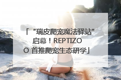 “瑞皮爬宠魔法驿站” 启幕！REPTIZOO 首推爬宠生态研学