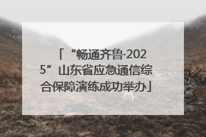 “畅通齐鲁·2025”山东省应急通信综合保障演练成功举办