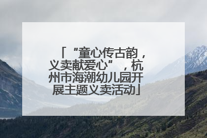 “童心传古韵，义卖献爱心”，杭州市海潮幼儿园开展主题义卖活动
