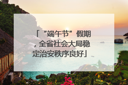 “端午节”假期，全省社会大局稳定治安秩序良好