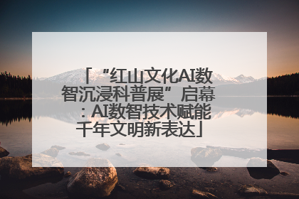 “红山文化AI数智沉浸科普展”启幕：AI数智技术赋能千年文明新表达