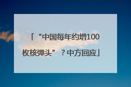 “中国每年约增100枚核弹头”？中方回应