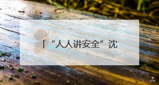 “人人讲安全”沈阳行动！多部门联动护航城市安全生产