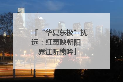 “华夏东极”抚远：红莓映朝阳 界江听熊吟