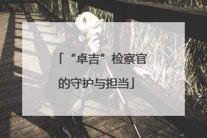 “卓吉”检察官的守护与担当