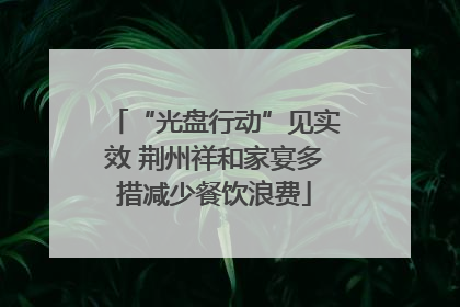 “光盘行动”见实效 荆州祥和家宴多措减少餐饮浪费