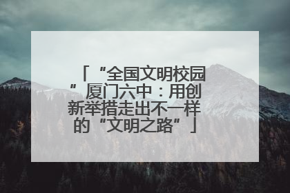 “全国文明校园”厦门六中：用创新举措走出不一样的“文明之路”