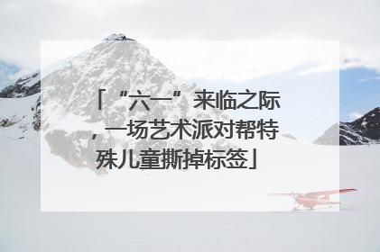 “六一”来临之际，一场艺术派对帮特殊儿童撕掉标签