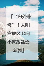 “内外兼修”！太阳宫地区老旧小区改造焕新颜