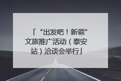 “出发吧！新疆”文旅推广活动（泰安站）洽谈会举行