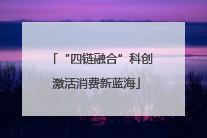 “四链融合”科创激活消费新蓝海