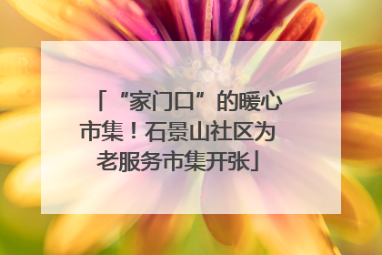 “家门口”的暖心市集！石景山社区为老服务市集开张
