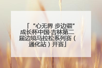 “心无界 步边疆”成长杯中国·吉林第二届边境马拉松系列赛（通化站）开赛