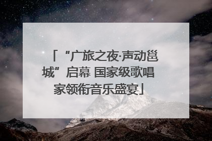 “广旅之夜·声动邕城”启幕 国家级歌唱家领衔音乐盛宴