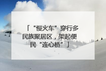 “慢火车”穿行多民族聚居区，架起便民“连心桥”
