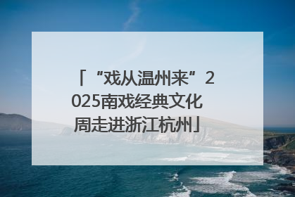“戏从温州来”2025南戏经典文化周走进浙江杭州