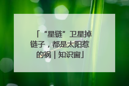 “星链”卫星掉链子，都是太阳惹的祸｜知识窗