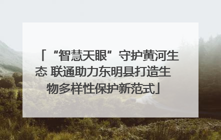 “智慧天眼”守护黄河生态 联通助力东明县打造生物多样性保护新范式