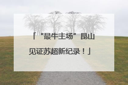 “最牛主场”昆山见证苏超新纪录！