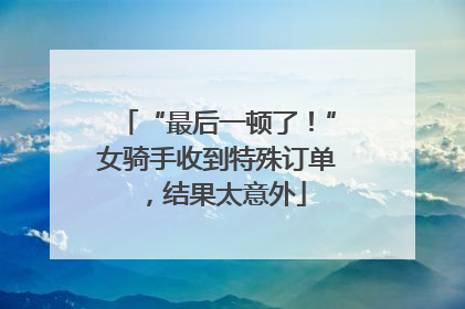 “最后一顿了！”女骑手收到特殊订单，结果太意外