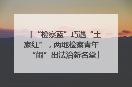 “检察蓝”巧遇“土家红”，两地检察青年“闹”出法治新名堂
