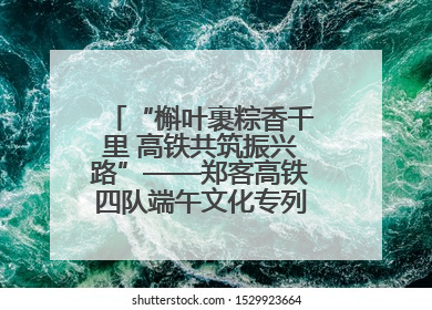 “槲叶裹粽香千里 高铁共筑振兴路”——郑客高铁四队端午文化专列温情启程
