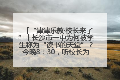 “津津乐教·校长来了”丨长沙市一中为何被学生称为“读书的天堂”？今晚8：30，听校长为你揭秘背后的秘密