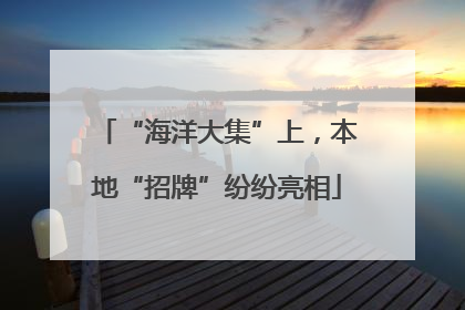 “海洋大集”上，本地“招牌”纷纷亮相