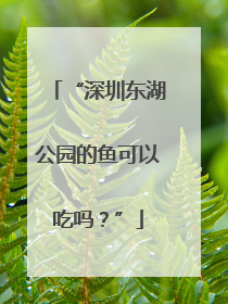 “深圳东湖公园的鱼可以吃吗？”