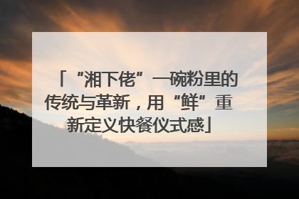 “湘下佬”一碗粉里的传统与革新，用“鲜”重新定义快餐仪式感