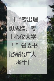 “考出理想成绩、考上心仪大学！”省委书记寄语广大考生