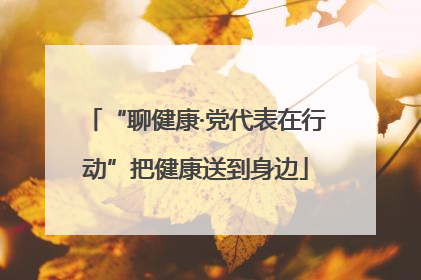 “聊健康·党代表在行动”把健康送到身边