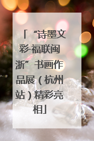 “诗墨文彩·福联闽浙”书画作品展（杭州站）精彩亮相