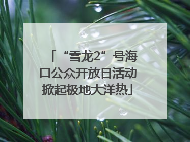 “雪龙2”号海口公众开放日活动掀起极地大洋热