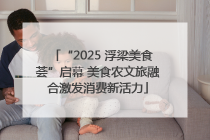 “2025 浮梁美食荟”启幕 美食农文旅融合激发消费新活力