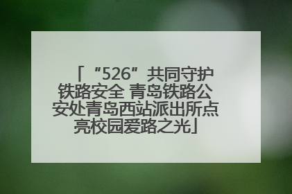 “526”共同守护铁路安全 青岛铁路公安处青岛西站派出所点亮校园爱路之光