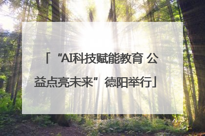 “AI科技赋能教育 公益点亮未来”德阳举行