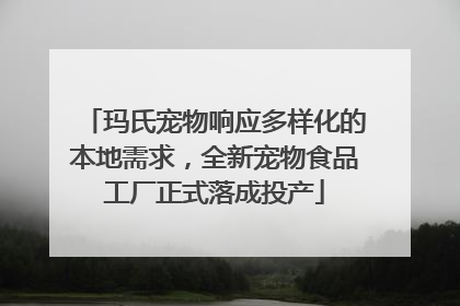 玛氏宠物响应多样化的本地需求，全新宠物食品工厂正式落成投产
