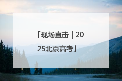 现场直击｜2025北京高考