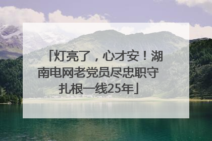 灯亮了，心才安！湖南电网老党员尽忠职守扎根一线25年