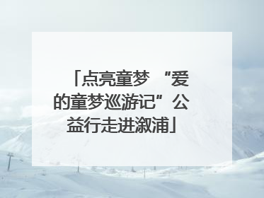 点亮童梦 “爱的童梦巡游记”公益行走进溆浦